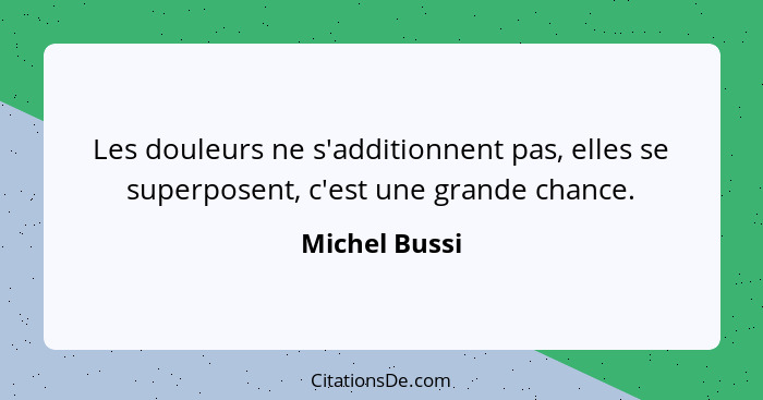 Les douleurs ne s'additionnent pas, elles se superposent, c'est une grande chance.... - Michel Bussi