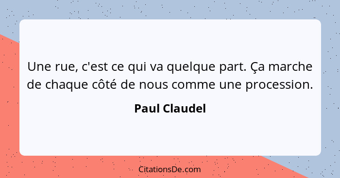 Une rue, c'est ce qui va quelque part. Ça marche de chaque côté de nous comme une procession.... - Paul Claudel