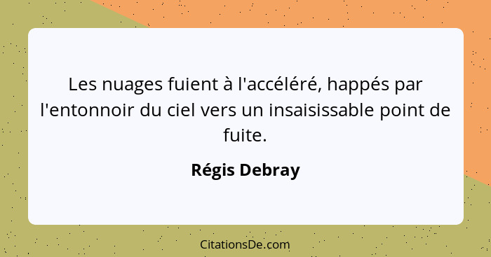 Les nuages fuient à l'accéléré, happés par l'entonnoir du ciel vers un insaisissable point de fuite.... - Régis Debray