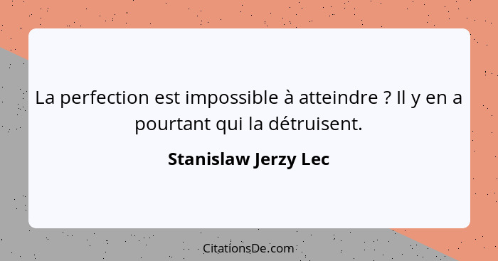 La perfection est impossible à atteindre ? Il y en a pourtant qui la détruisent.... - Stanislaw Jerzy Lec