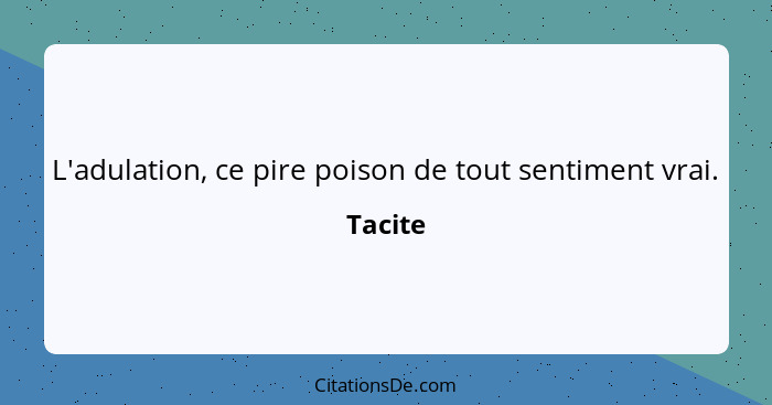 L'adulation, ce pire poison de tout sentiment vrai.... - Tacite