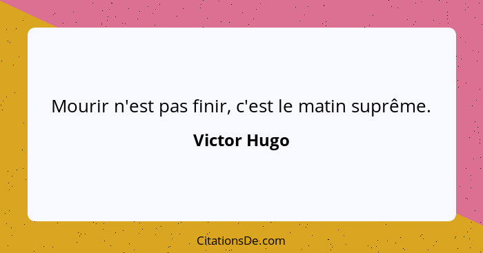 Mourir n'est pas finir, c'est le matin suprême.... - Victor Hugo