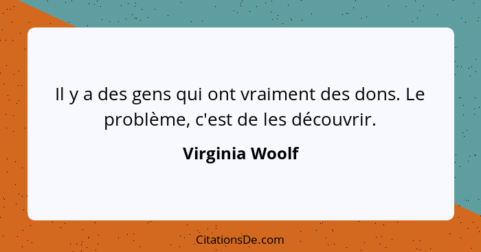 Il y a des gens qui ont vraiment des dons. Le problème, c'est de les découvrir.... - Virginia Woolf