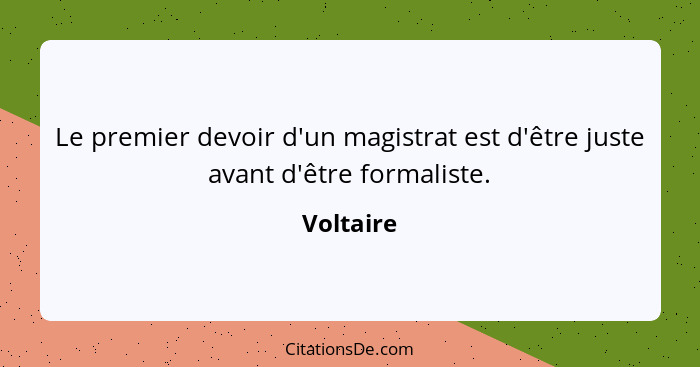 Le premier devoir d'un magistrat est d'être juste avant d'être formaliste.... - Voltaire