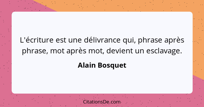 L'écriture est une délivrance qui, phrase après phrase, mot après mot, devient un esclavage.... - Alain Bosquet
