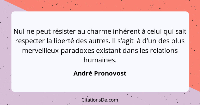 Nul ne peut résister au charme inhérent à celui qui sait respecter la liberté des autres. Il s'agit là d'un des plus merveilleux par... - André Pronovost