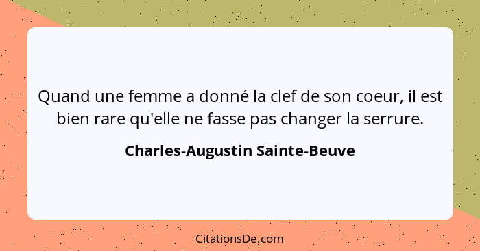 Quand une femme a donné la clef de son coeur, il est bien rare qu'elle ne fasse pas changer la serrure.... - Charles-Augustin Sainte-Beuve