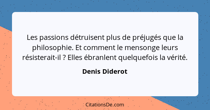 Les passions détruisent plus de préjugés que la philosophie. Et comment le mensonge leurs résisterait-il ? Elles ébranlent quelqu... - Denis Diderot