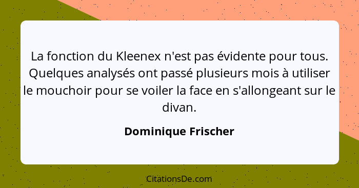 La fonction du Kleenex n'est pas évidente pour tous. Quelques analysés ont passé plusieurs mois à utiliser le mouchoir pour se vo... - Dominique Frischer