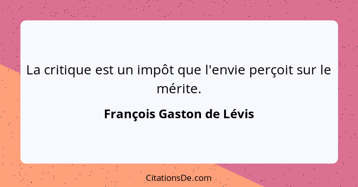 La critique est un impôt que l'envie perçoit sur le mérite.... - François Gaston de Lévis