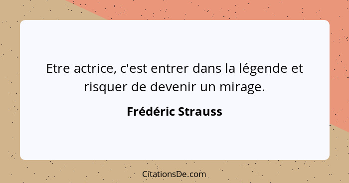 Etre actrice, c'est entrer dans la légende et risquer de devenir un mirage.... - Frédéric Strauss