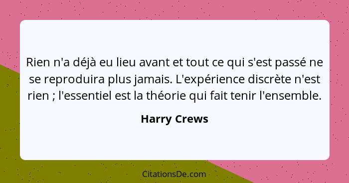 Rien n'a déjà eu lieu avant et tout ce qui s'est passé ne se reproduira plus jamais. L'expérience discrète n'est rien ; l'essentiel... - Harry Crews