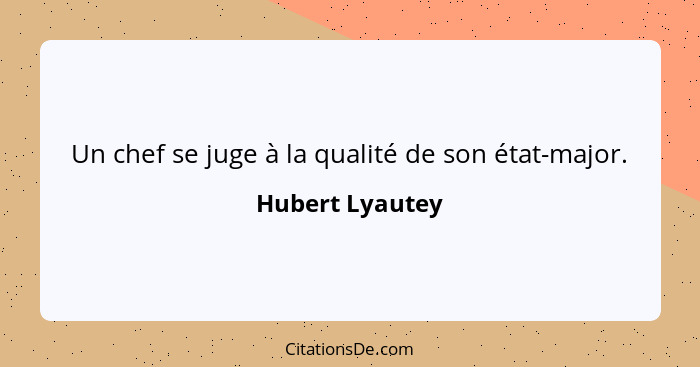 Un chef se juge à la qualité de son état-major.... - Hubert Lyautey