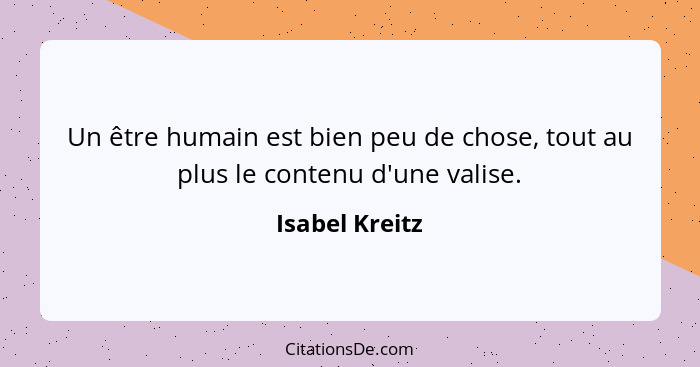 Un être humain est bien peu de chose, tout au plus le contenu d'une valise.... - Isabel Kreitz