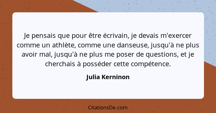 Je pensais que pour être écrivain, je devais m'exercer comme un athlète, comme une danseuse, jusqu'à ne plus avoir mal, jusqu'à ne pl... - Julia Kerninon