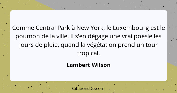 Comme Central Park à New York, le Luxembourg est le poumon de la ville. Il s'en dégage une vrai poésie les jours de pluie, quand la v... - Lambert Wilson