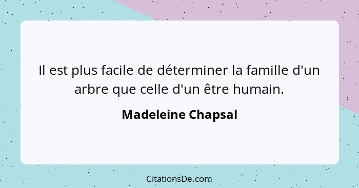 Il est plus facile de déterminer la famille d'un arbre que celle d'un être humain.... - Madeleine Chapsal