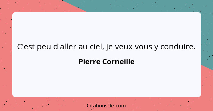 C'est peu d'aller au ciel, je veux vous y conduire.... - Pierre Corneille