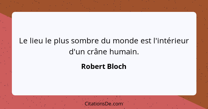 Le lieu le plus sombre du monde est l'intérieur d'un crâne humain.... - Robert Bloch