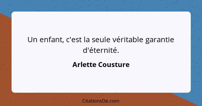 Un enfant, c'est la seule véritable garantie d'éternité.... - Arlette Cousture