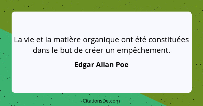 La vie et la matière organique ont été constituées dans le but de créer un empêchement.... - Edgar Allan Poe