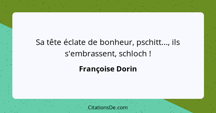 Sa tête éclate de bonheur, pschitt..., ils s'embrassent, schloch !... - Françoise Dorin