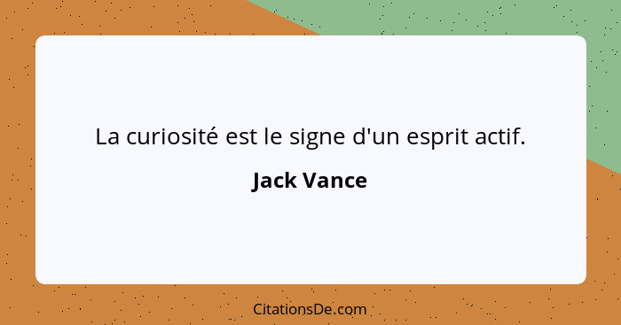 La curiosité est le signe d'un esprit actif.... - Jack Vance