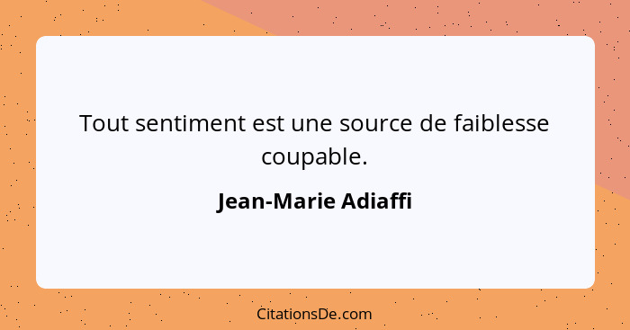 Tout sentiment est une source de faiblesse coupable.... - Jean-Marie Adiaffi