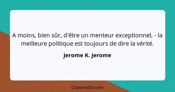 A moins, bien sûr, d'être un menteur exceptionnel, - la meilleure politique est toujours de dire la vérité.... - Jerome K. Jerome