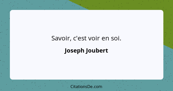 Savoir, c'est voir en soi.... - Joseph Joubert