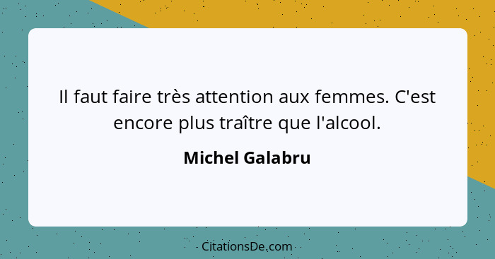 Il faut faire très attention aux femmes. C'est encore plus traître que l'alcool.... - Michel Galabru