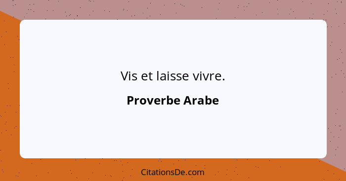 Vis et laisse vivre.... - Proverbe Arabe