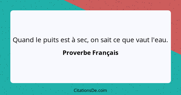 Quand le puits est à sec, on sait ce que vaut l'eau.... - Proverbe Français