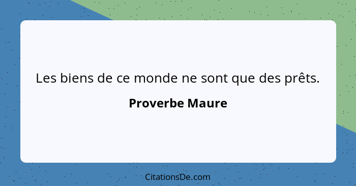 Les biens de ce monde ne sont que des prêts.... - Proverbe Maure