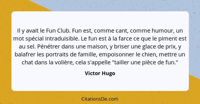 Il y avait le Fun Club. Fun est, comme cant, comme humour, un mot spécial intraduisible. Le fun est à la farce ce que le piment est au s... - Victor Hugo