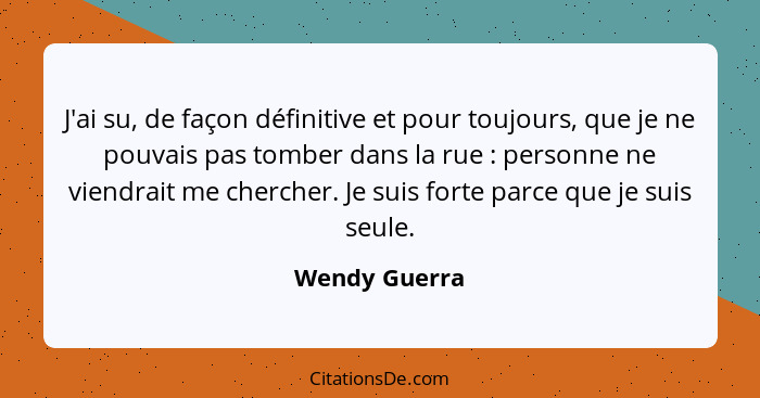 J'ai su, de façon définitive et pour toujours, que je ne pouvais pas tomber dans la rue : personne ne viendrait me chercher. Je su... - Wendy Guerra