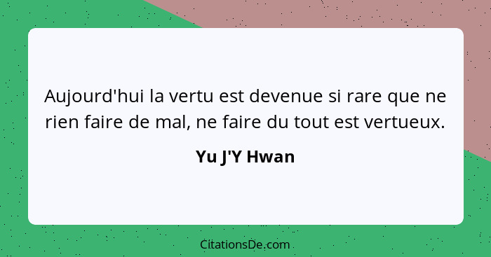 Aujourd'hui la vertu est devenue si rare que ne rien faire de mal, ne faire du tout est vertueux.... - Yu J'Y Hwan