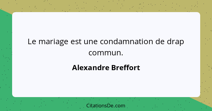 Le mariage est une condamnation de drap commun.... - Alexandre Breffort