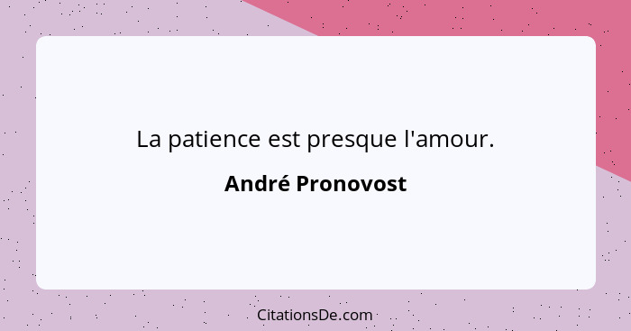 La patience est presque l'amour.... - André Pronovost