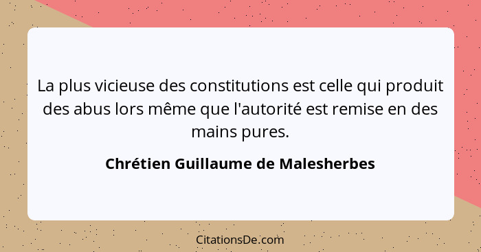 La plus vicieuse des constitutions est celle qui produit des abus lors même que l'autorité est remise en des mains... - Chrétien Guillaume de Malesherbes