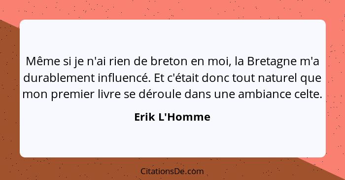 Même si je n'ai rien de breton en moi, la Bretagne m'a durablement influencé. Et c'était donc tout naturel que mon premier livre se... - Erik L'Homme