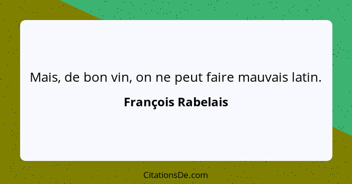 Mais, de bon vin, on ne peut faire mauvais latin.... - François Rabelais