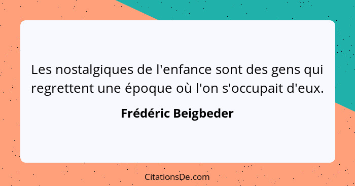 Les nostalgiques de l'enfance sont des gens qui regrettent une époque où l'on s'occupait d'eux.... - Frédéric Beigbeder