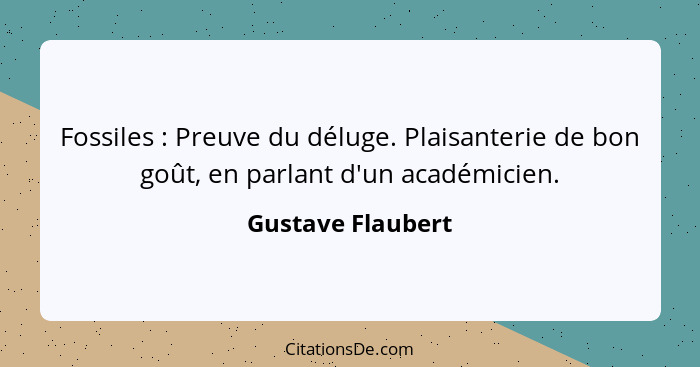 Fossiles : Preuve du déluge. Plaisanterie de bon goût, en parlant d'un académicien.... - Gustave Flaubert