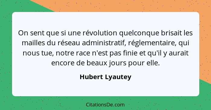 On sent que si une révolution quelconque brisait les mailles du réseau administratif, réglementaire, qui nous tue, notre race n'est p... - Hubert Lyautey