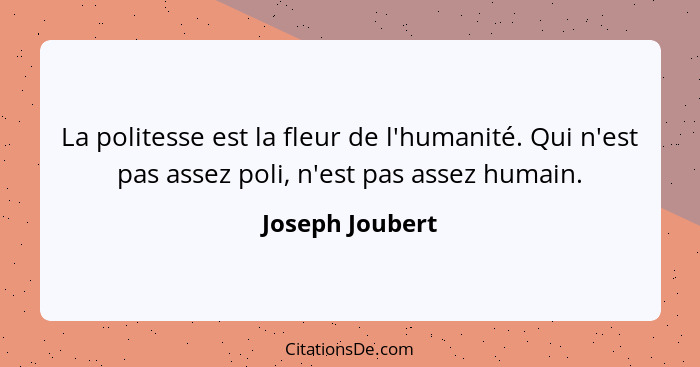 La politesse est la fleur de l'humanité. Qui n'est pas assez poli, n'est pas assez humain.... - Joseph Joubert