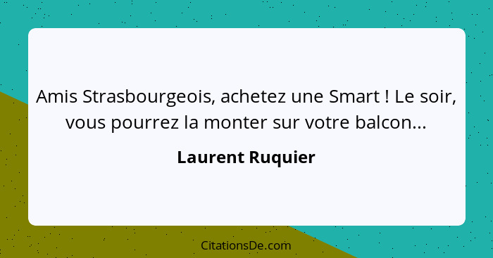 Amis Strasbourgeois, achetez une Smart ! Le soir, vous pourrez la monter sur votre balcon...... - Laurent Ruquier