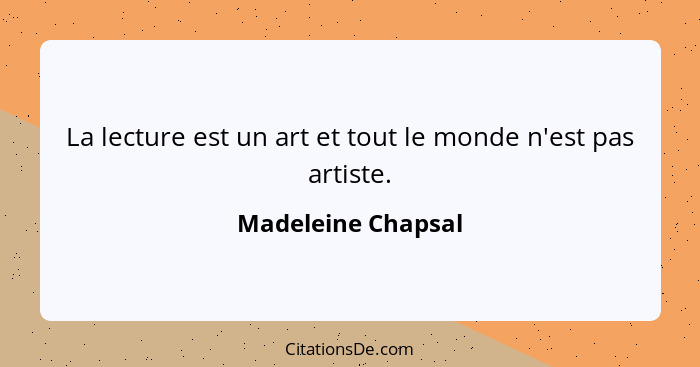 La lecture est un art et tout le monde n'est pas artiste.... - Madeleine Chapsal