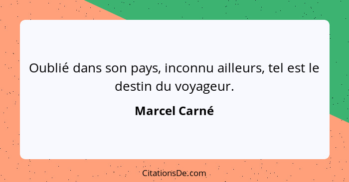 Oublié dans son pays, inconnu ailleurs, tel est le destin du voyageur.... - Marcel Carné