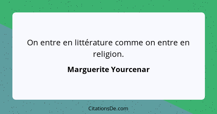 On entre en littérature comme on entre en religion.... - Marguerite Yourcenar